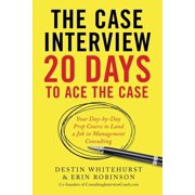 The Case Interview: 20 Days to Ace the Case: Your Day-By-Day Prep Course to Land a Job in Management Consulting, (Paperback)