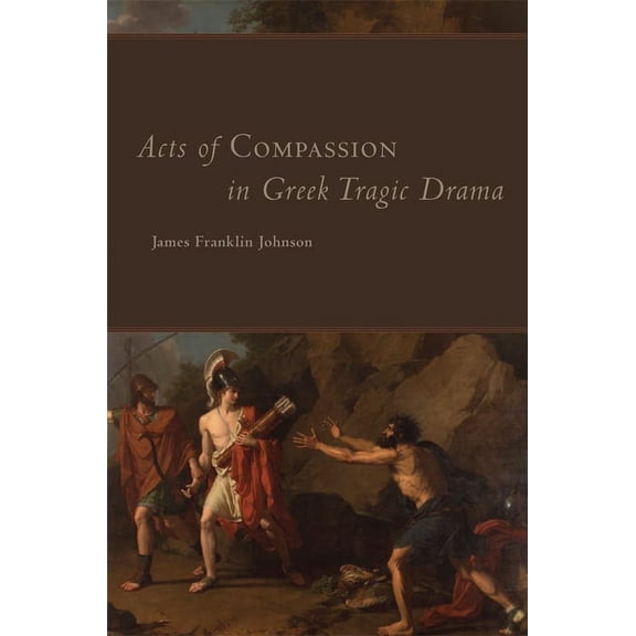 Oklahoma Classical Culture Acts of Compassion in Greek Tragic Drama: Volume 53, Book 53, (Hardcover)