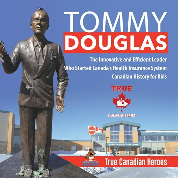 Tommy Douglas - The Innovative and Efficient Leader Who Started Canada's Health Insurance System Canadian History for Ki, (Paperback)