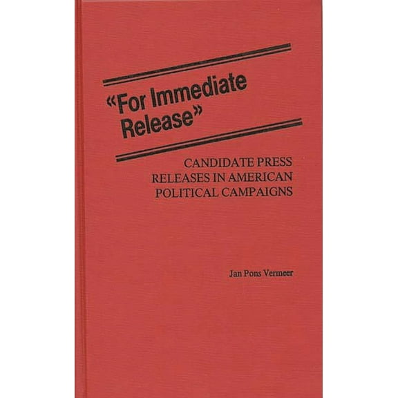 Contributions in Political Science For Immediate Release: Candidate Press Releases in American Political Campaigns, (Hardcover)
