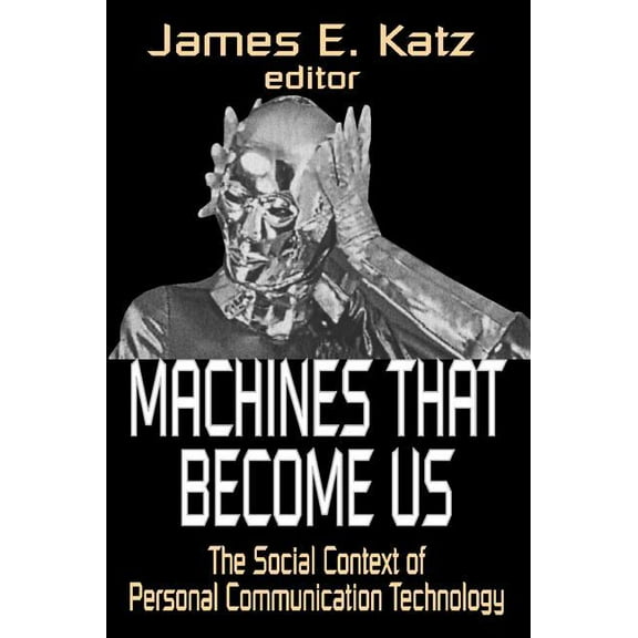 Machines That Become Us: The Social Context of Personal Communication Technology, (Paperback)