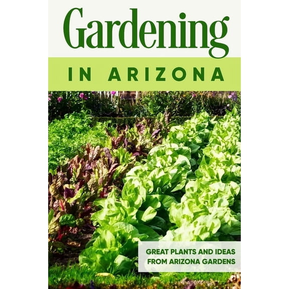 Gardening in Arizona: Great Plants and Ideas from Arizona Gardens: Gardening Guide Book, (Paperback)