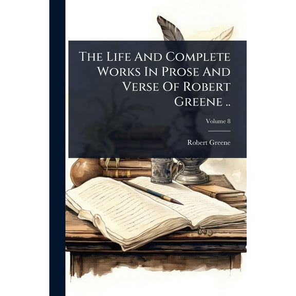 The Life And Complete Works In Prose And Verse Of Robert Greene .., (Paperback)