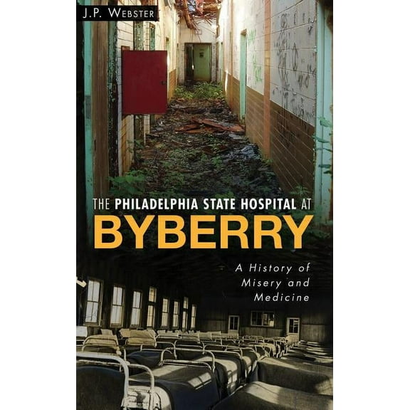 The Philadelphia State Hospital at Byberry: A History of Misery and Medicine, (Hardcover)