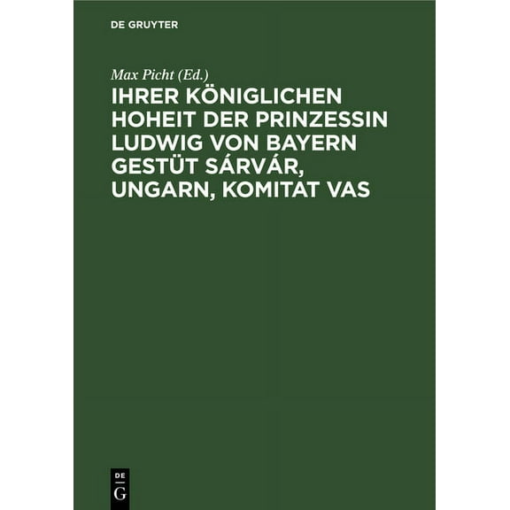 Ihrer KÃ¶niglichen Hoheit Der Prinzessin Ludwig Von Bayern GestÃ¼t SÃ¡rvÃ¡r, Ungarn, Komitat Vas: Eine GestÃ¼tsstudie, (Hardcover)