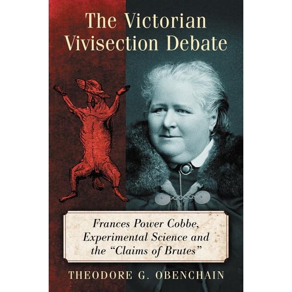 The Victorian Vivisection Debate: Frances Power Cobbe, Experimental Science and the "Claims of Brutes", (Paperback)