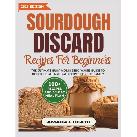 Sourdough Reimagined Sourdough Discard Recipes For Beginners: The Ultimate Busy Mom's Zero Waste Guide To Delicious All Natural Recipes For T, (Paperback)