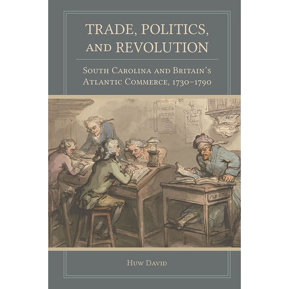 Carolina Lowcountry and the Atlantic World: Trade, Politics, and Revolution: South Carolina and Britain's Atlantic Commerce, 1730-1790 (Hardcover)