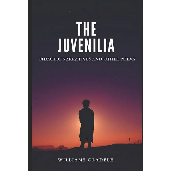 THE JUVENILIA: DIDACTIC NARRATIVES AND OTHER POEMS Paperback 1729048323 9781729048320 Williams Oladele