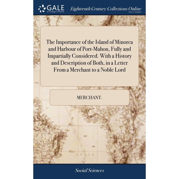 The Importance of the Island of Minorca and Harbour of Port-Mahon, Fully and Impartially Considered. With a History and Description of Both, in a Letter From a Merchant to a Noble Lord (Hardcover)
