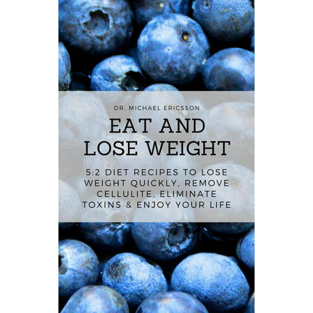 Eat and Lose Weight: 5:2 Diet Recipes to Lose Weight Quickly, Remove Cellulite, Eliminate Toxins & Enjoy Your Life - (Best Diet To Lose Weight Quickly And Safely)