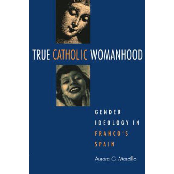 Pre-Owned True Catholic Womanhood : Gender Ideology in Franco's Spain (Paperback)