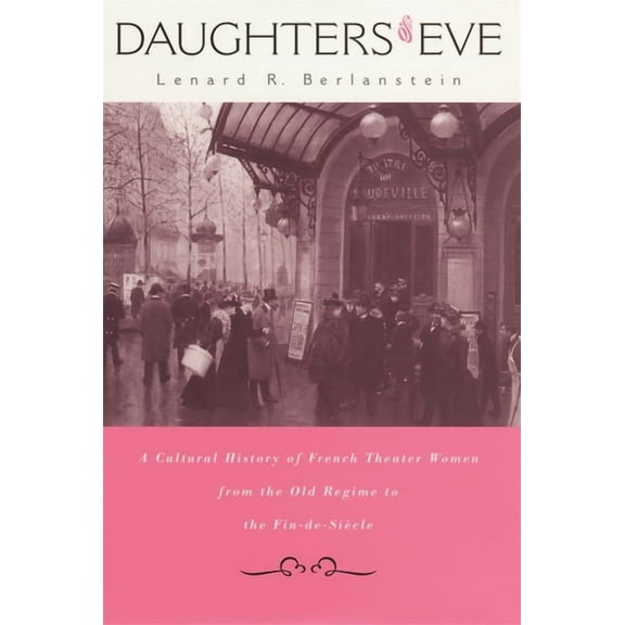 Daughters of Eve: A Cultural History of French Theater Women from the Old Regime to the Fin de Siècle (Hardcover)
