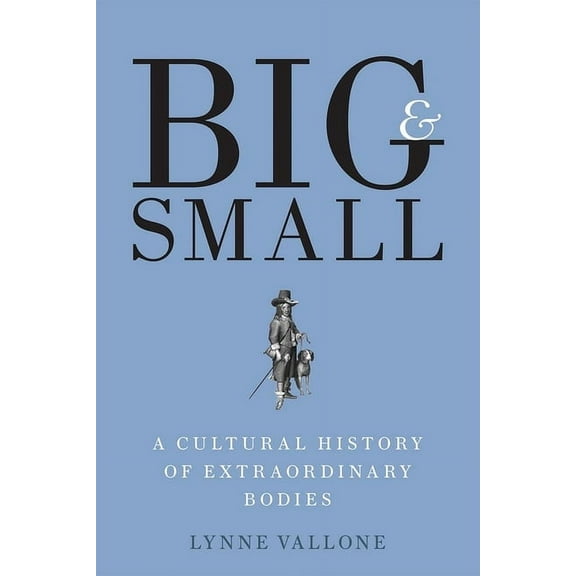 Big and Small : A Cultural History of Extraordinary Bodies (Hardcover)