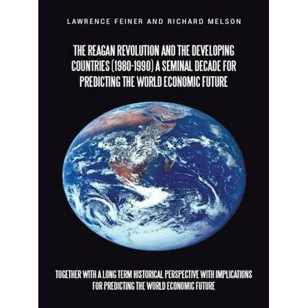 The Reagan Revolution and the Developing Countries (1980-1990) a Seminal Decade for Predicting the World Economic Future -