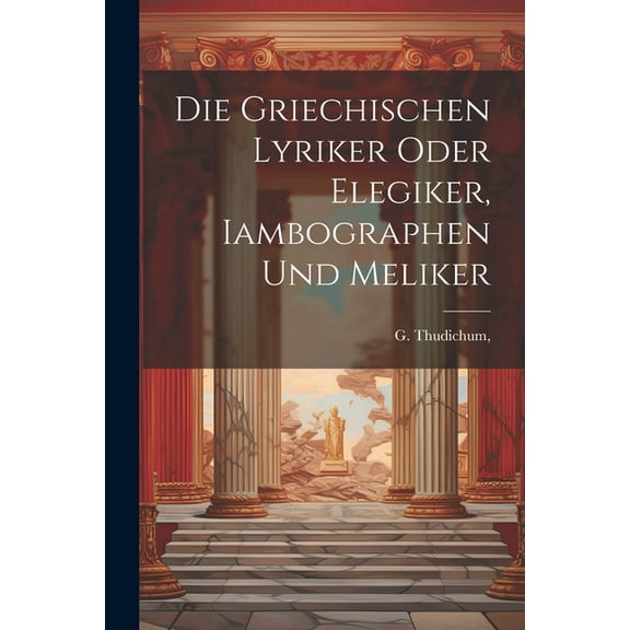 Die griechischen Lyriker oder Elegiker, Iambographen und Meliker (Paperback)