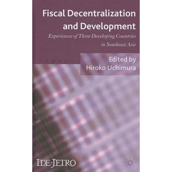 IDE-JETRO Fiscal Decentralization and Development: Experiences of Three Developing Countries in Southeast Asia, (Hardcover)