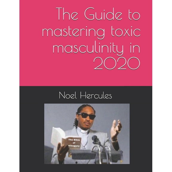 The Guide to mastering toxic masculinity in 2020 (Paperback)