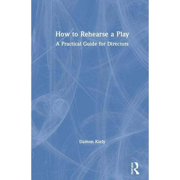 How to Rehearse a Play: A Practical Guide for Directors, (Hardcover)