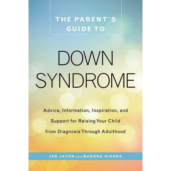 The Parent's Guide to Down Syndrome: Advice, Information, Inspiration, and Support for Raising Your Child from Diagnosis, (Paperback)