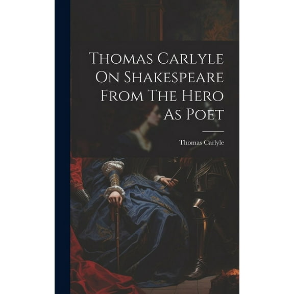 Thomas Carlyle On Shakespeare From The Hero As Poet (Hardcover)