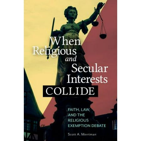 When Religious and Secular Interests Collide: Faith, Law, and the Religious Exemption Debate -