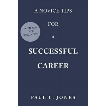 A Novice Tips for a Successful Career: Tried and True Basic Steps, (Paperback)