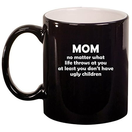 

Ceramic Coffee Tea Mug Cup Mom At Least You Don t Have Ugly Children Funny Mother Gift (Black)