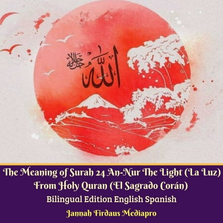 The Meaning of Surah 24 An-Nur The Light (La Luz) From Holy Quran (El Sagrado CorÃ¡n) Bilingual Edition English Spanish -
