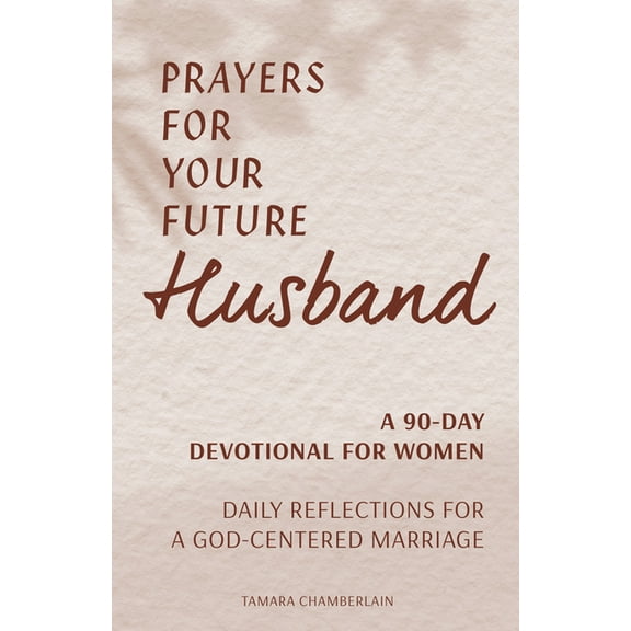 Prayers for Your Future Husband: A 90-Day Devotional for Women: Daily Reflections for a God-Centered Marriage, (Paperback)