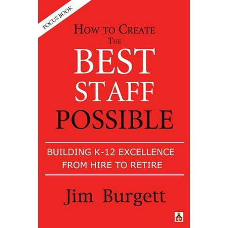 How to Create the Best Staff Possible : Building K-12 Excellence from Hire to