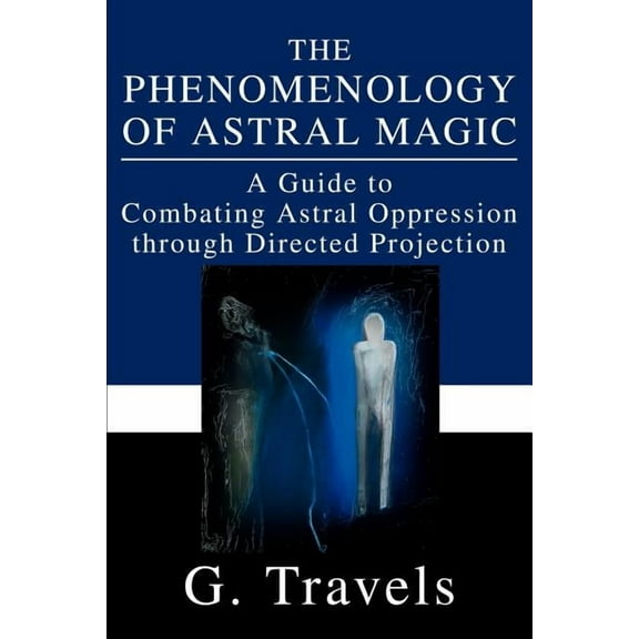 The Phenomenology of Astral Magic: A Guide to Combating Astral Oppression through Directed Projection, (Paperback)