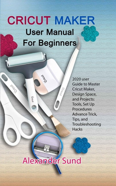 Cricut Maker User Manual for Beginners: 2020 user Guide to Master