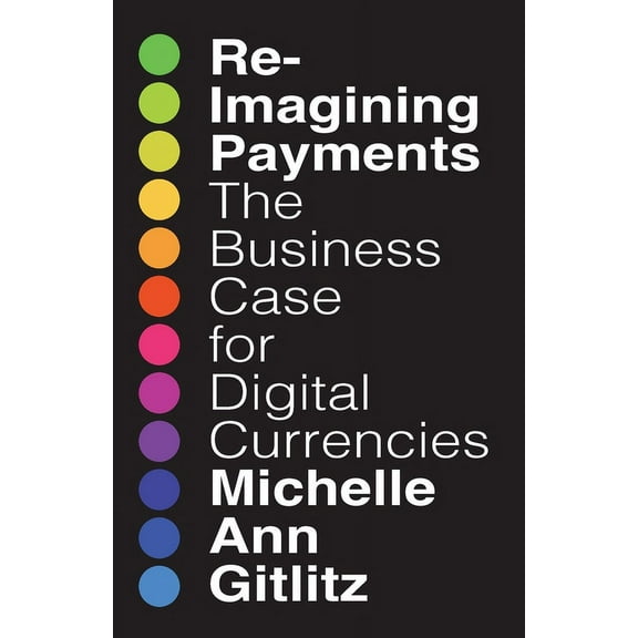 Reimagining Payments: The Business Case for Digital Currencies, (Paperback)