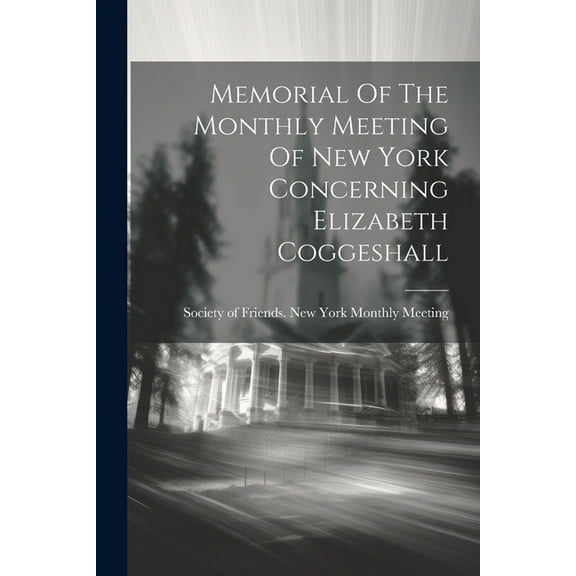 Memorial Of The Monthly Meeting Of New York Concerning Elizabeth Coggeshall (Paperback)