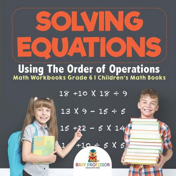 Solving Equations Using The Order of Operations - Math Workbooks Grade 6 Children's Math Books, (Paperback)