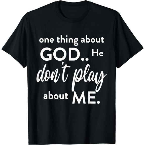 One Thing About God He Don't Play About, Me T-Shirt mens t bouthirt men,black,women,misfits,journey ,boys