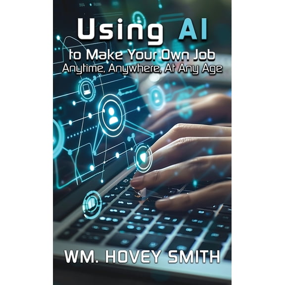 Using AI To Make Your Own Job: Anytime, Anywhere, At Any Age, (Hardcover)