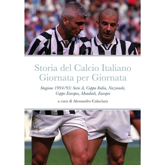 Storia del Calcio Italiano Giornata per Giornata: Stagione 1994/95: Serie A, Coppa Italia, Nazionale, Coppe Europee, Mondiali, Europei (Paperback)