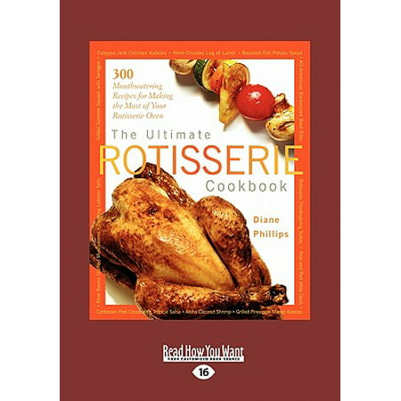 The Ultimate Rotisserie Cookbook : 300 Mouthwatering Recipes for Making the Most of Your Rotisserie Oven (Large Print