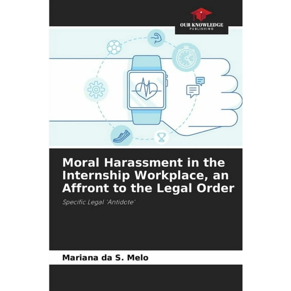 Moral Harassment in the Internship Workplace, an Affront to the Legal Order, (Paperback)