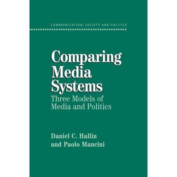 Communication, Society and Politics Comparing Media Systems: Three Models of Media and Politics, (Paperback)
