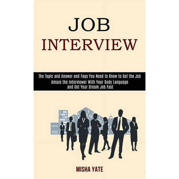 Job Interview: Amaze the Interviewer With Your Body Language and Get Your Dream Job Fast (The Topic and Answer and Faqs , (Paperback)