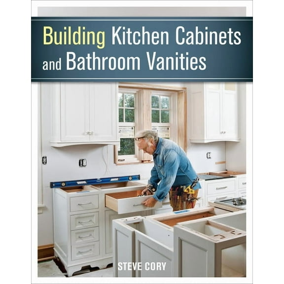 Building Kitchen Cabinets and Bathroom Vanities: The Illustrated Guide to Design, Construction, and Custom Styles, (Paperback)