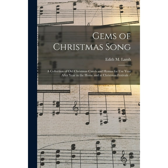 Gems of Christmas Song : a Collection of Old Christmas Carols and Hymns for Use Year After Year in the Home and at Christmas Festivals / (Paperback)