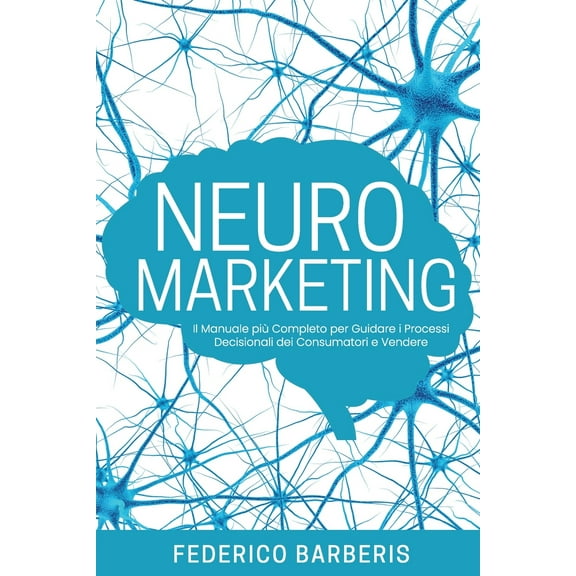 Neuromarketing: Il Manuale più Completo per Guidare i Processi Decisionali dei Consumatori e Vendere (Paperback)