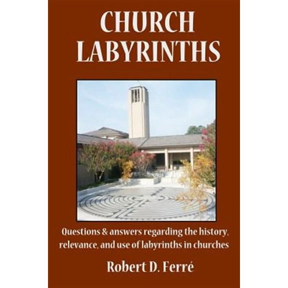 Church Labyrinths: Questions and Answers Regarding the History, Relevance, and Use of Labyrinths in Churches