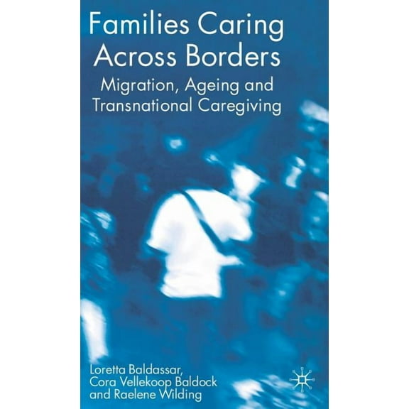 Families Caring Across Borders: Migration, Ageing and Transnational Caregiving, (Hardcover)