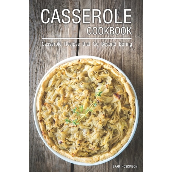 Casserole Cookbook: Casserole Recipes that Go Beyond Boring, (Paperback)