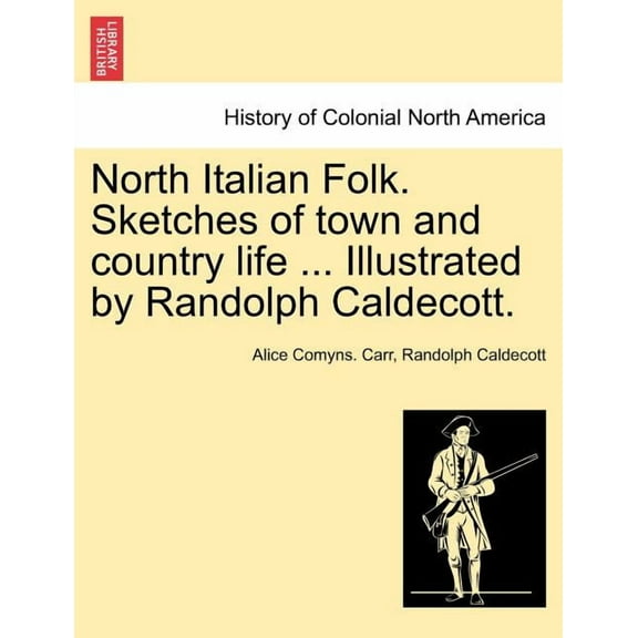 North Italian Folk. Sketches of Town and Country Life ... Illustrated by Randolph Caldecott.